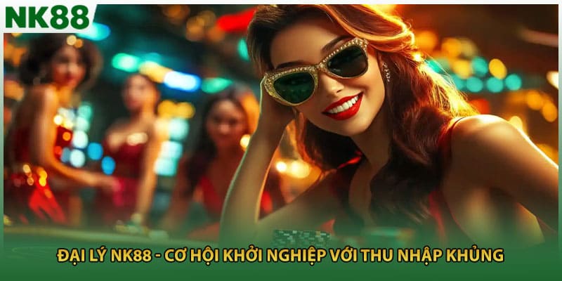 Đại Lý NK88 - Cơ Hội Khởi Nghiệp Với Thu Nhập Khủng