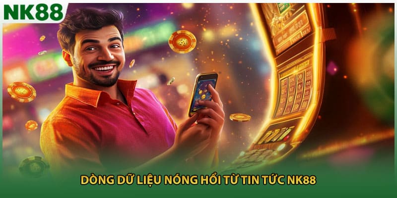 Dòng dữ liệu nóng hổi từ tin tức NK88